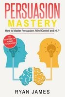 Persuasion - Mastery- How to Master Persuasion, Mind Control and Nlp (Paperback) - Ryan James Photo