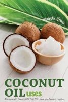 Coconut Oil Uses - Recipes with Coconut Oil That Will Leave You Feeling Healthy (Paperback) - Martha Stone Photo