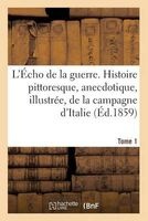 L'Echo de La Guerre. Histoire Pittoresque, Anecdotique, Illustree, de La Campagne D'Italie. Tome 1 (French, Paperback) - Sans Auteur Photo