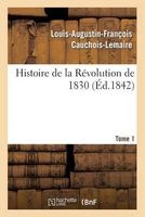 Histoire de La Revolution de 1830; Precedee D'Un Resume Historique de La Restauration. Tome 1 (French, Paperback) - Cauchois Lemaire L A F Photo