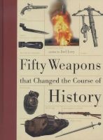 Fifty Weapons That Changed the Course of History (Hardcover) - Joel Levy Photo