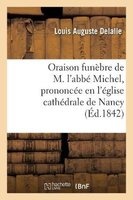 Oraison Funebre de M. L ABBE Michel, Prononcee En L Eglise Cathedrale de Nancy, Le 29 Novembre 1842 (French, Paperback) - Louis Auguste Delalle Photo