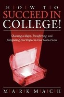 How to Succeed in College! - Choosing a Major, Transferring, and Completing Your Degree in Four Years or Less (Paperback) - Mark Mach Photo