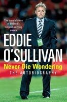 Eddie O'Sullivan: Never Die Wondering - The Autobiography (Paperback) - Eddie OSullivan Photo