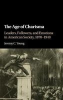 The Age of Charisma - Leaders, Followers, and Emotions in American Society, 1870-1940 (Hardcover) - Jeremy C Young Photo
