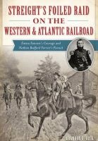 Streight's Foiled Raid on the Western & Atlantic Railroad - Emma Sansom's Courage and Nathan Bedford Forrest's Pursuit (Paperback) - Brandon H Beck Photo