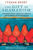 The Gift of Shamanism - Visionary Power, Ayahuasca Dreams, and Journeys to Other Realms (Paperback) - Itzhak Beery Photo
