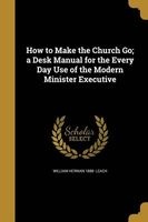 How to Make the Church Go; A Desk Manual for the Every Day Use of the Modern Minister Executive (Paperback) - William Herman 1888 Leach Photo