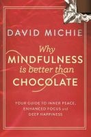 Why Mindfulness is Better Than Chocolate - Your Guide to Inner Peace, Enhanced Focus and Deep Happiness (Paperback, Main) - David Michie Photo