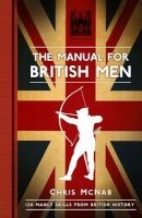 The Manual for British Men - 120 Manly Skills from British History (Hardcover) - Chris McNab Photo