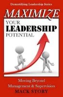 Maximize Your Leadership Potential - Moving Beyond Management & Supervision (Paperback) - Mack Story Photo