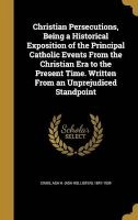 Christian Persecutions, Being a Historical Exposition of the Principal Catholic Events from the Christian Era to the Present Time. Written from an Unprejudiced Standpoint (Hardcover) - Asa H Asa Hollister 1847 1934 Craig Photo