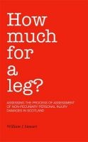 How Much for a Leg? - Assessing the Process of Assessment of Non-pecuniary Personal Injury Damages in Scotland (Paperback) - William J Stewart Photo