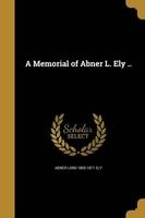 A Memorial of Abner L. Ely .. (Paperback) - Abner Lord 1805 1871 Ely Photo