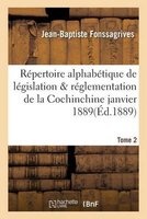 Repertoire Alphabetique de Legislation Et de Reglementation de La Cochinchine Janvier 1889 Tome 2 (French, Paperback) - Jean Baptiste Fonssagrives Photo