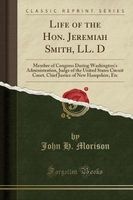 Life of the Hon. Jeremiah Smith, LL. D - Member of Congress During Washington's Administration, Judge of the United States Circuit Court, Chief Justice of New Hampshire, Etc (Classic Reprint) (Paperback) - John H Morison Photo