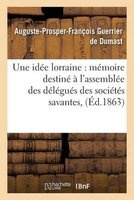 Une Idee Lorraine - Memoire Destine A L'Assemblee Des Delegues Des Societes Savantes, (French, Paperback) - Guerrier De Dumast A P F Photo