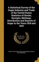 A Statistical Survey of the Sugar Industry and Trade of the United States; Statistics of Stocks, Receipts, Meltings, Distribution and Exports of Sugar in the Years 1918 and 1919 (Hardcover) - United States Sugar Equalization Board Photo