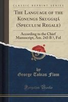The Language of the Konungs Skuggsja (Speculum Regale) - According to the Chief Manuscript, Am. 243 B , Fol (Classic Reprint) (Paperback) - George Tobias Flom Photo