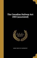The Canadian Railway ACT 1903 (Annotated) (Hardcover) - Angus 1860 1931 Macmurchy Photo