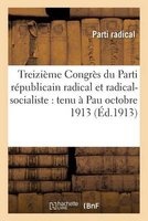Treizieme Congres Du Parti Republicain Radical Et Radical-Socialiste: Tenu a Pau Octobre 1913 (French, Paperback) -  Photo