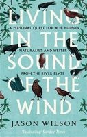 Living in the Sound of the Wind - A Personal Quest for W.H. Hudson, Naturalist and Writer from the River Plate (Paperback) - Jason Wilson Photo
