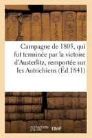 Campagne de 1805, Qui Fut Terminee Par La Victoire D'Austerlitz, Remportee Sur Les Autrichiens (French, Paperback) - Sans Auteur Photo