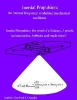 Inertial Propulsion; The Internal Frequency Modulated Mechanical Oscillator - Inertial Propulsion; The Proof of Efficiency, 2 Kinematic Proofs, 5 Mechanical Energy Proofs, Free Design Software and Much More (Paperback) - Gottfried J Gutsche Photo