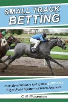 Small Track Betting - Pick More Winners Using This Sure-Fire Eight-Point System of Race Analysis (Paperback) - C N Richardson Photo