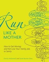 Run Like a Mother - How to Get Moving--And Not Lose Your Family, Job, or Sanity (Paperback, Original) - Dimity McDowell Photo