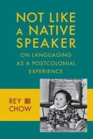 Not Like a Native Speaker - On Languaging as a Postcolonial Experience (Paperback) - Rey Chow Photo