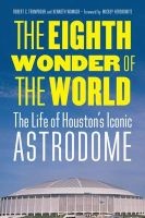 The Eighth Wonder of the World - The Life of Houston's Iconic Astrodome (Hardcover) - Robert C Trumpbour Photo