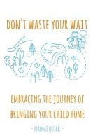 Don't Waste Your Wait - Embracing the Journey of Bringing Your Child Home: Don't Waste Your Wait: Embracing the Journey of Bringing Your Child Home (Paperback) - Naomi Quick Photo