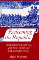Redeeming the Republic - Federalists, Taxation and the Origins of the Constitution (Paperback, New Ed) - Roger H Brown Photo