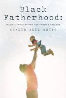 Black Fatherhood - Trials & Tribulations, Testimony & Triumph (Paperback) - Khalid Akil White Photo