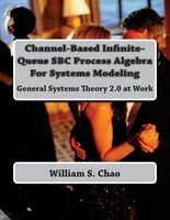 Channel-Based Infinite-Queue SBC Process Algebra for Systems Modeling - General Systems Theory 2.0 at Work (Paperback) - Dr William S Chao Photo