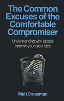 The Common Excuses of the Comfortable Compromiser - Understanding Why People Oppose Your Great Idea (Paperback) - Matt Crossman Photo