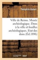 Ville de Reims. Musee Archeologique. Dons a la Ville & Fouilles Archeologiques. Etat Des Dons Faits (French, Paperback) - Habert Photo