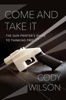 Come and Take It - The Gun Printer's Guide to Thinking Free (Hardcover) - Cody Wilson Photo