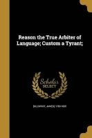 Reason the True Arbiter of Language; Custom a Tyrant; (Paperback) - James 1783 1835 Gilchrist Photo