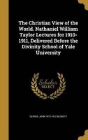The Christian View of the World. Nathaniel William Taylor Lectures for 1910-1911, Delivered Before the Divinity School of Yale University (Hardcover) - George John 1873 1912 Blewett Photo