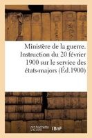 Ministere de La Guerre. Instruction Du 20 Fevrier 1900 Sur Le Service Des Etats-Majors (Ed.1900) (French, Paperback) - Sans Auteur Photo