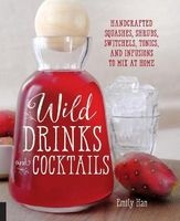 Wild Drinks & Cocktails - Handcrafted Squashes, Shrubs, Switchels, Tonics, and Infusions to Mix at Home (Paperback) - Emily Han Photo