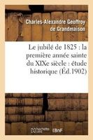 Le Jubile de 1825 - La Premiere Annee Sainte Du Xixe Siecle: Etude Historique (French, Paperback) - Geoffroy De Grandmaison C Photo