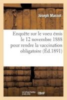 Enquete Sur Le Voeu Emis Le 12 Novembre 1888 Pour Rendre La Vaccination Obligatoire (French, Paperback) - Massot J Photo