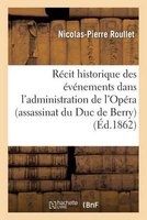 Recit Historique Des Evenements Dans L'Administration de L'Opera (Assassinat Du Duc de Berry) (French, Paperback) - Roullet N P Photo