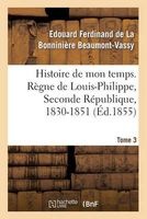 Histoire de Mon Temps. Regne de Louis-Philippe, Seconde Republique, 1830-1851. T. 3 (French, Paperback) - Beaumont Vassy E Photo