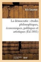 La Democratie: Etudes Philosophiques, Economiques, Politiques Et Artistiques (French, Paperback) - Sauzeau A Photo