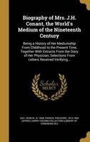 Biography of Mrs. J.H. Conant, the World's Medium of the Nineteenth Century - Being a History of Her Mediumship from Childhood to the Present Time, Together with Extracts from the Diary of Her Physician, Selections from Letters Received Verifying... (Hard Photo