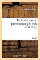 Traite D'Anatomie Pathologique Generale. Tome 5 (French, Paperback) - Jean Cruveilhier Photo